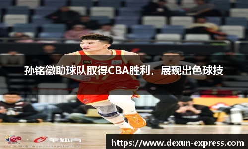 孙铭徽助球队取得CBA胜利，展现出色球技
