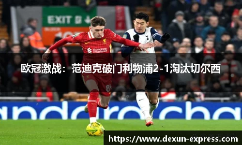 欧冠激战：范迪克破门利物浦2-1淘汰切尔西
