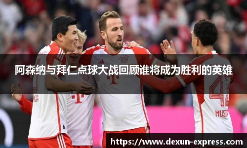 阿森纳与拜仁点球大战回顾谁将成为胜利的英雄