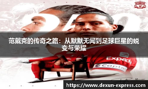 范戴克的传奇之路：从默默无闻到足球巨星的蜕变与荣耀