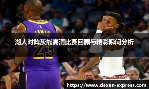 湖人对阵灰熊高清比赛回顾与精彩瞬间分析