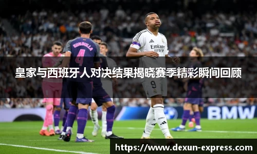 皇家与西班牙人对决结果揭晓赛季精彩瞬间回顾
