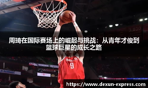 周琦在国际赛场上的崛起与挑战：从青年才俊到篮球巨星的成长之路