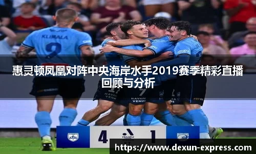 惠灵顿凤凰对阵中央海岸水手2019赛季精彩直播回顾与分析