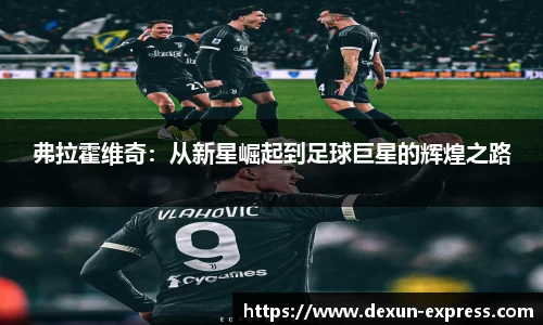 弗拉霍维奇：从新星崛起到足球巨星的辉煌之路