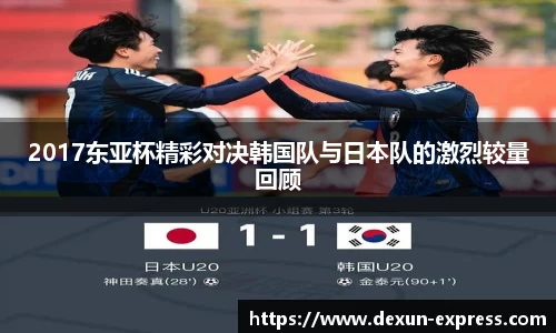 2017东亚杯精彩对决韩国队与日本队的激烈较量回顾