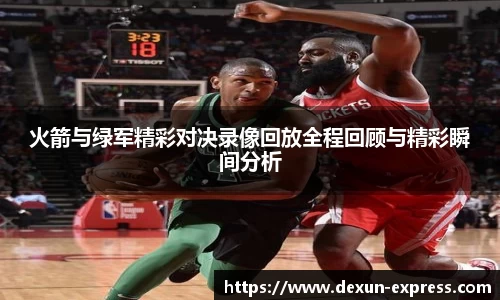 火箭与绿军精彩对决录像回放全程回顾与精彩瞬间分析