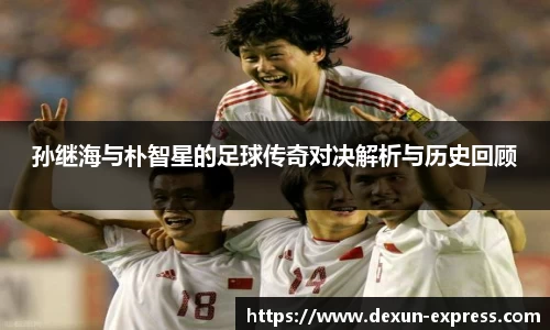 孙继海与朴智星的足球传奇对决解析与历史回顾