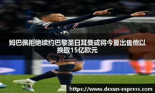 姆巴佩拒绝续约巴黎圣日耳曼或将今夏出售他以换取15亿欧元