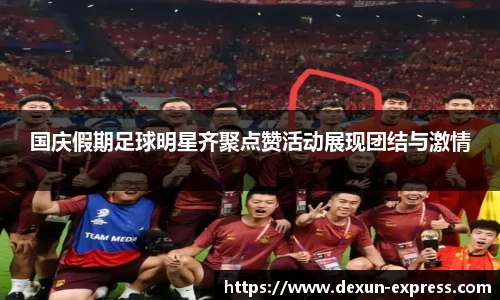 国庆假期足球明星齐聚点赞活动展现团结与激情