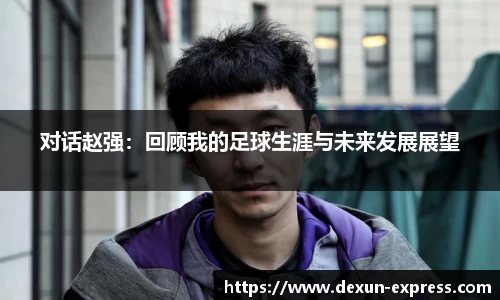 对话赵强：回顾我的足球生涯与未来发展展望