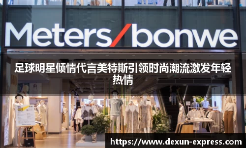 足球明星倾情代言美特斯引领时尚潮流激发年轻热情